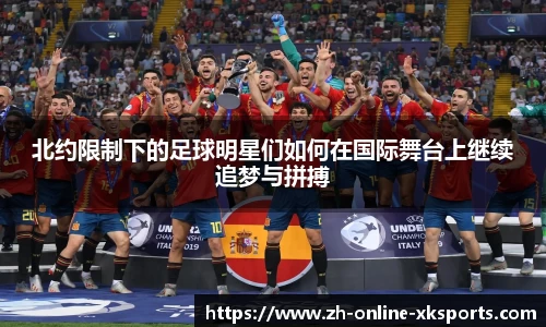 北约限制下的足球明星们如何在国际舞台上继续追梦与拼搏